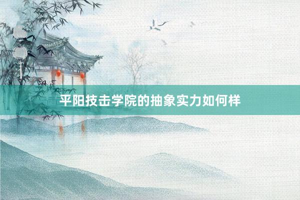 平阳技击学院的抽象实力如何样