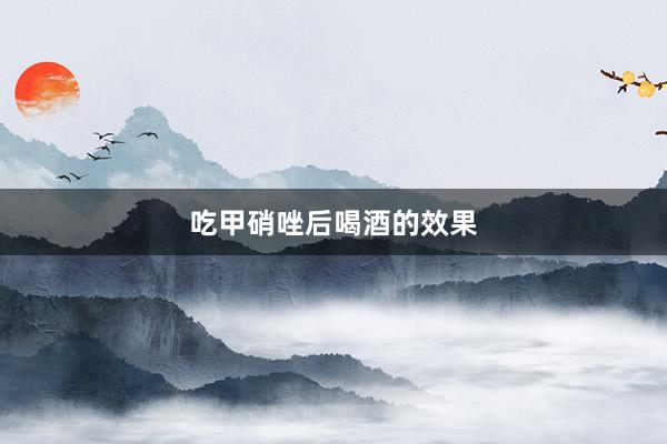 吃甲硝唑后喝酒的效果