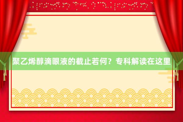 聚乙烯醇滴眼液的截止若何？专科解读在这里