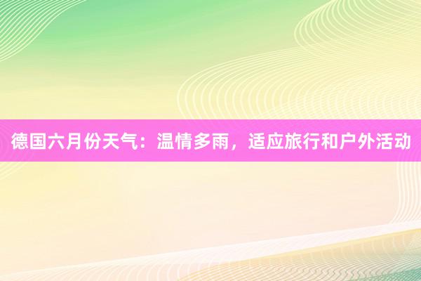 德国六月份天气：温情多雨，适应旅行和户外活动